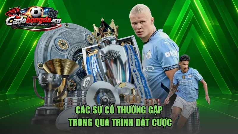 Các sự cố thường gặp trong quá trình đặt cược