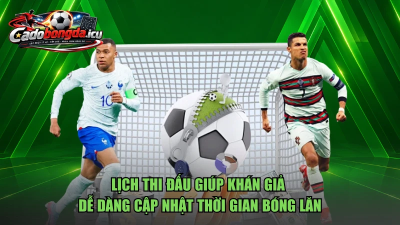 Lịch thi đấu giúp khán giả dễ dàng cập nhật thời gian bóng lăn