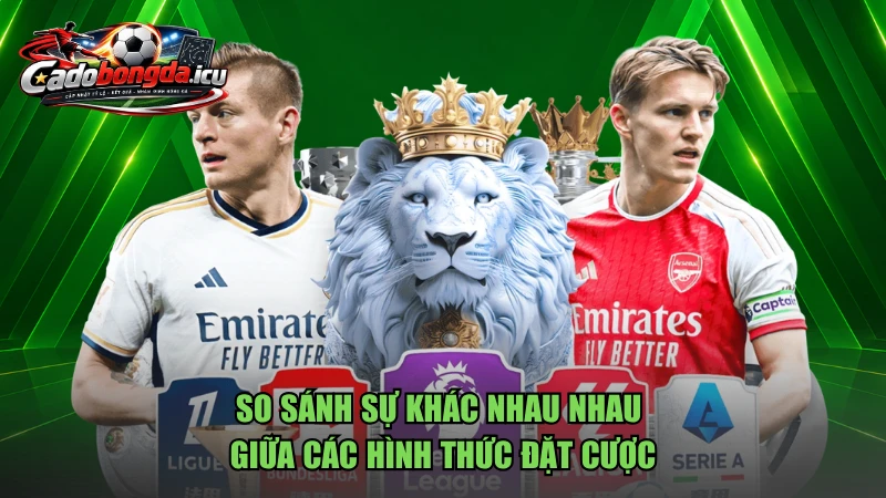 So sánh sự khác nhau nhau giữa các hình thức đặt cược