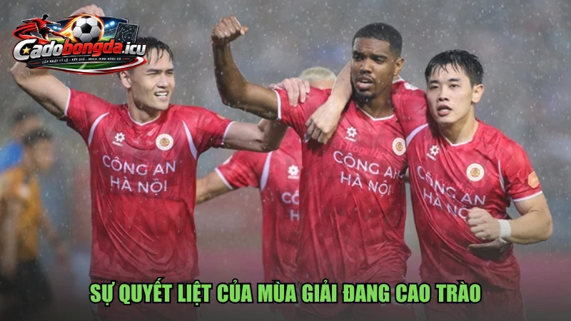 Sự quyết liệt của mùa giải đang cao trào