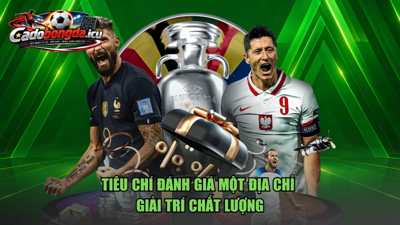 Tiêu chí đánh giá một địa chỉ giải trí chất lượng